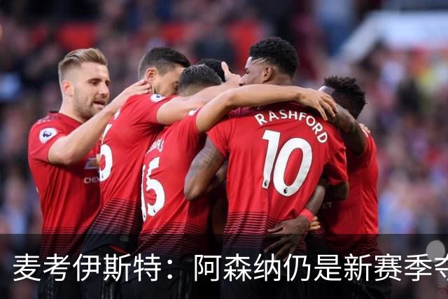 麦考伊斯特：阿森纳仍是新赛季夺冠大热，切尔西有望挑战枪手