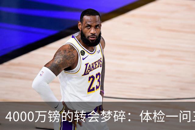 4000万镑的转会梦碎：体检一问三不知，球员愤然退场
